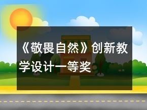 《敬畏自然》創(chuàng)新教學(xué)設(shè)計(jì)一等獎(jiǎng)