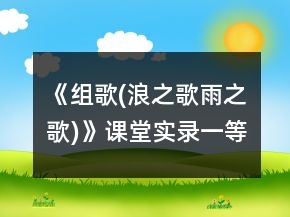 《組歌(浪之歌,雨之歌)》課堂實(shí)錄一等獎(jiǎng)