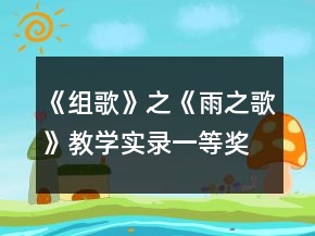 《組歌》之《雨之歌》教學(xué)實(shí)錄一等獎(jiǎng)
