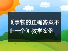 《事物的正確答案不止一個》教學(xué)案例一等獎