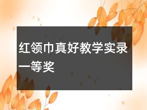 紅領巾真好教學實錄一等獎