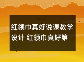 紅領(lǐng)巾真好說課教學(xué)設(shè)計(jì) 紅領(lǐng)巾真好第二課時(shí)說課教學(xué)設(shè)計(jì)一等獎(jiǎng)