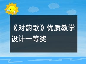 《對(duì)韻歌》優(yōu)質(zhì)教學(xué)設(shè)計(jì)一等獎(jiǎng)