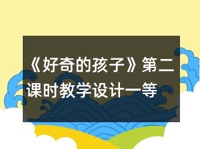 《好奇的孩子》第二課時(shí)教學(xué)設(shè)計(jì)一等獎(jiǎng)