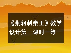 《荊軻刺秦王》教學(xué)設(shè)計(jì)第一課時(shí)一等獎(jiǎng)