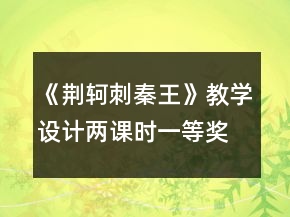《荊軻刺秦王》教學設計兩課時一等獎