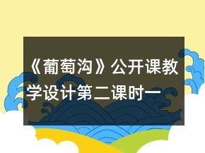 《葡萄溝》公開課教學設計第二課時一等獎