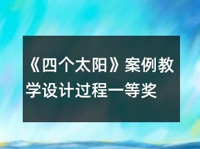 《四個(gè)太陽》案例教學(xué)設(shè)計(jì)過程一等獎(jiǎng)
