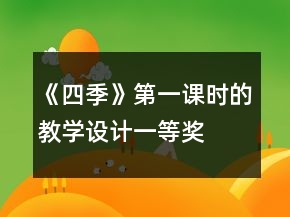 《四季》第一課時(shí)的教學(xué)設(shè)計(jì)一等獎