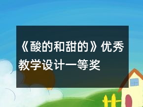《酸的和甜的》優(yōu)秀教學(xué)設(shè)計(jì)一等獎