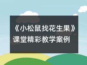 《小松鼠找花生果》課堂精彩教學案例一等獎