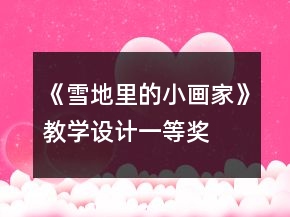 《雪地里的小畫家》教學(xué)設(shè)計(jì)一等獎(jiǎng)