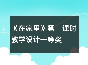 《在家里》第一課時教學設(shè)計一等獎