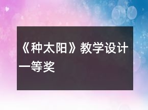 《種太陽(yáng)》教學(xué)設(shè)計(jì)一等獎(jiǎng)