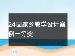 24畫家鄉(xiāng)教學(xué)設(shè)計案例一等獎