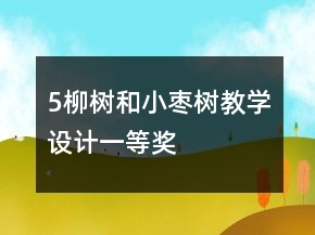 5、柳樹和小棗樹教學設計一等獎