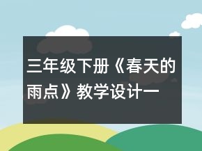 三年級(jí)下冊(cè)《春天的雨點(diǎn)》教學(xué)設(shè)計(jì)一等獎(jiǎng)