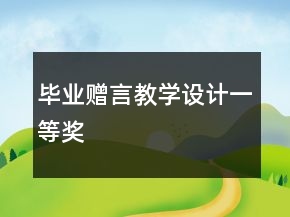 畢業(yè)贈(zèng)言教學(xué)設(shè)計(jì)一等獎(jiǎng)