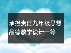 承擔(dān)責(zé)任九年級(jí)思想品德教學(xué)設(shè)計(jì)一等獎(jiǎng)