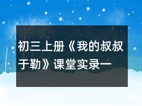 初三上冊《我的叔叔于勒》課堂實錄一等獎