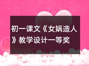 初一課文《女?huà)z造人》教學(xué)設(shè)計(jì)一等獎(jiǎng)