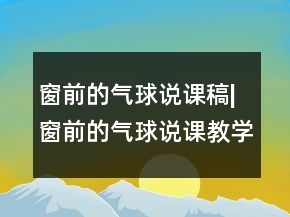 窗前的氣球說課稿|窗前的氣球說課教學(xué)設(shè)計(jì)一等獎(jiǎng)