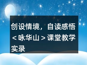 創(chuàng)設(shè)情境，自讀感悟＜詠華山＞課堂教學(xué)實(shí)錄及品評(píng)一等獎(jiǎng)