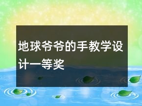 地球爺爺?shù)氖纸虒W(xué)設(shè)計一等獎