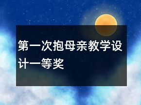 第一次抱母親教學(xué)設(shè)計(jì)一等獎(jiǎng)