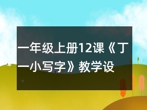 一年級上冊12課《丁一小寫字》教學(xué)設(shè)計(jì)一等獎