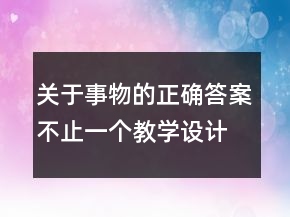 關(guān)于事物的正確答案不止一個教學(xué)設(shè)計一等獎
