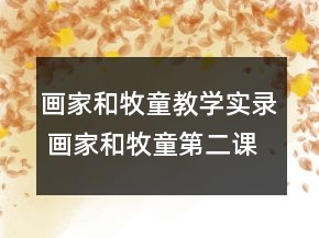 畫家和牧童教學(xué)實錄 畫家和牧童第二課時教學(xué)實錄一等獎