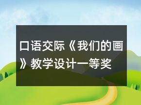 口語交際《我們的畫》教學(xué)設(shè)計一等獎