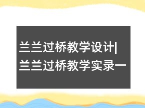蘭蘭過橋教學(xué)設(shè)計(jì)|蘭蘭過橋教學(xué)實(shí)錄一等獎