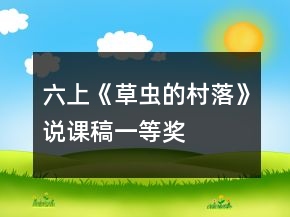 六上《草蟲(chóng)的村落》說(shuō)課稿一等獎(jiǎng)