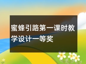蜜蜂引路第一課時(shí)教學(xué)設(shè)計(jì)一等獎(jiǎng)