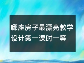 哪座房子最漂亮教學(xué)設(shè)計第一課時一等獎