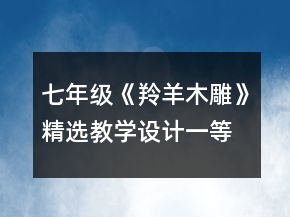 七年級《羚羊木雕》精選教學(xué)設(shè)計一等獎