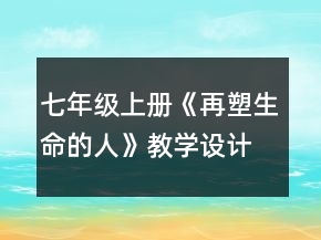 七年級上冊《再塑生命的人》教學(xué)設(shè)計一等獎