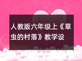 人教版六年級上《草蟲的村落》教學設(shè)計一等獎