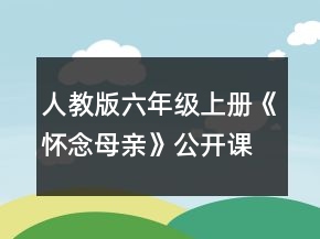 人教版六年級上冊《懷念母親》公開課教學(xué)設(shè)計(jì)一等獎