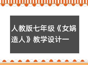 人教版七年級《女媧造人》教學設計一等獎