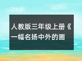 人教版三年級上冊《一幅名揚中外的畫》教學設計一等獎