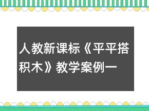 人教新課標(biāo)《平平搭積木》教學(xué)案例一等獎(jiǎng)