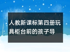 人教新課標(biāo)第四冊(cè)：玩具柜臺(tái)前的孩子導(dǎo)學(xué)案一等獎(jiǎng)