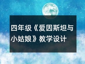 四年級(jí)《愛因斯坦與小姑娘》教學(xué)設(shè)計(jì)一等獎(jiǎng)