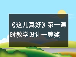 《這兒真好》第一課時教學(xué)設(shè)計一等獎