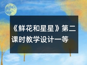 《鮮花和星星》第二課時教學(xué)設(shè)計(jì)一等獎