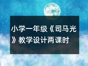 小學一年級《司馬光》教學設計（兩課時）一等獎
