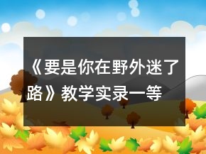 《要是你在野外迷了路》教學實錄一等獎